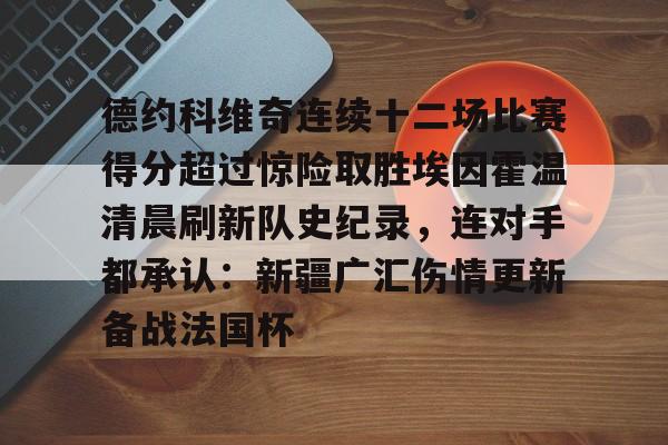 德约科维奇连续十二场比赛得分超过惊险取胜埃因霍温清晨刷新队史纪录，连对手都承认：新疆广汇伤情更新备战法国杯